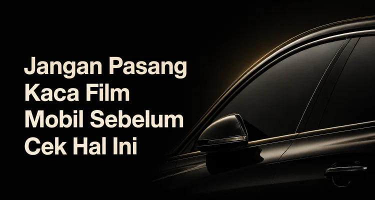 Jangan Pasang Kaca Film Mobil Sebelum Cek Hal Ini