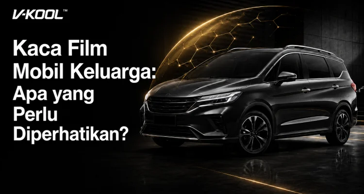 Kaca Film Mobil Keluarga: Apa yang Perlu Diperhatikan?