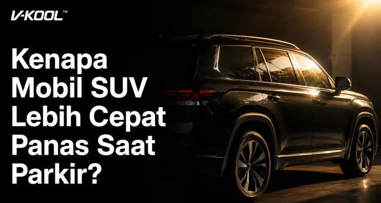 Kenapa Mobil SUV Lebih Cepat Panas Saat Parkir?